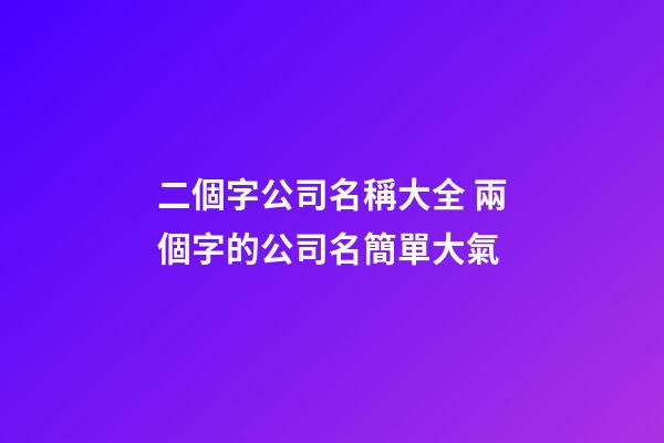 二個字公司名稱大全 兩個字的公司名簡單大氣-第1張-公司起名-玄機派